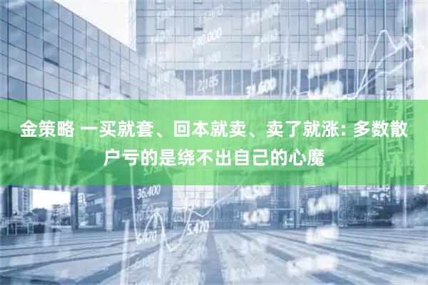 金策略 一买就套、回本就卖、卖了就涨: 多数散户亏的是绕不出自己的心魔