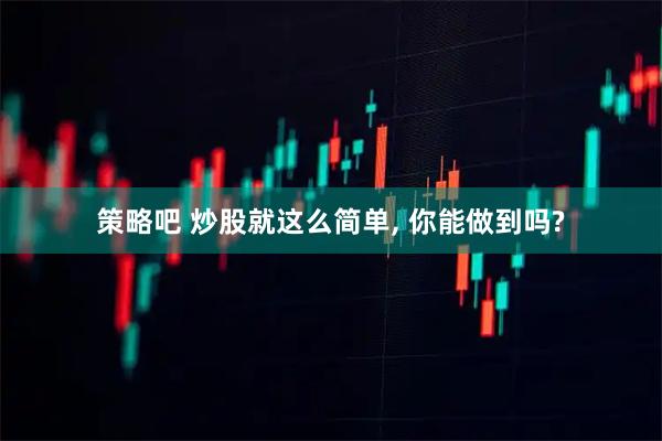 策略吧 炒股就这么简单, 你能做到吗?