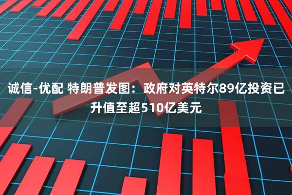 诚信-优配 特朗普发图：政府对英特尔89亿投资已升值至超510亿美元