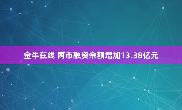 金牛在线 两市融资余额增加13.38亿元