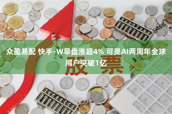众盈易配 快手-W早盘涨超4% 可灵AI两周年全球用户突破1亿