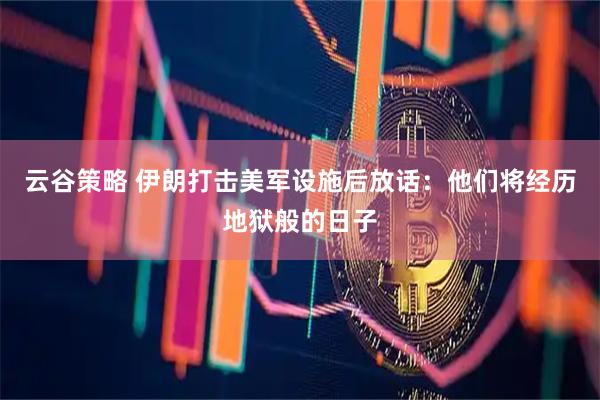 云谷策略 伊朗打击美军设施后放话：他们将经历地狱般的日子