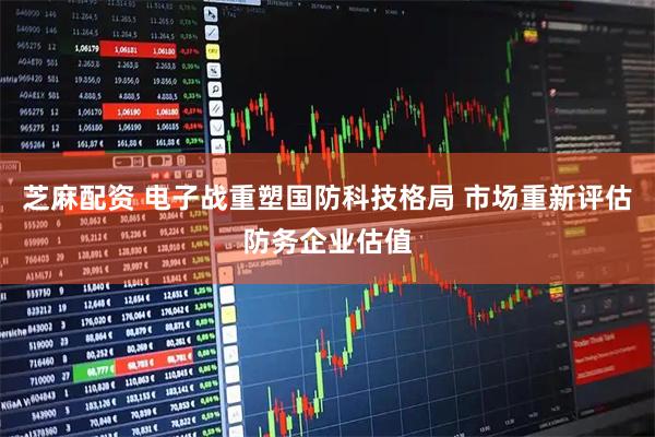 芝麻配资 电子战重塑国防科技格局 市场重新评估防务企业估值
