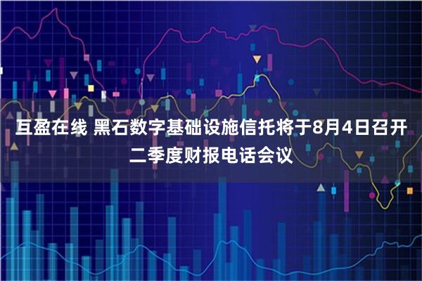互盈在线 黑石数字基础设施信托将于8月4日召开二季度财报电话会议